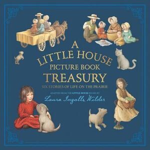 A Little House Picture Book Treasury: Six Stories of Life on the Prairie -- Laur
